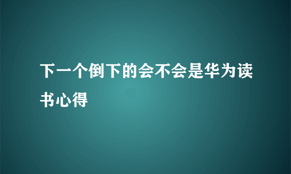 下一个倒下的会不会是华为读书心得