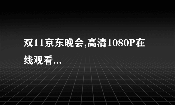 双11京东晚会,高清1080P在线观看...