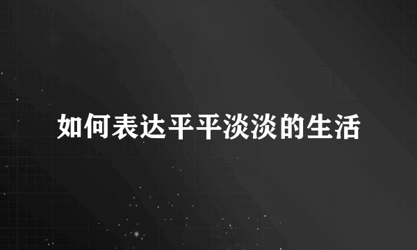 如何表达平平淡淡的生活