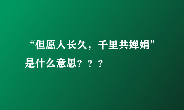 “但愿人长久，千里共婵娟”是什么意思？？？