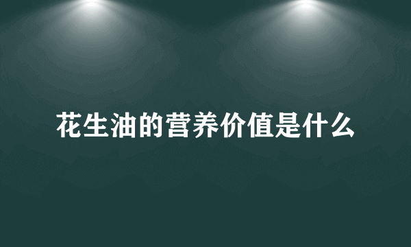 花生油的营养价值是什么