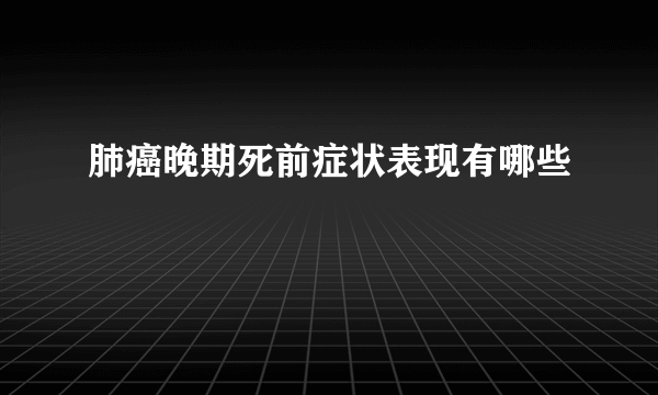 肺癌晚期死前症状表现有哪些