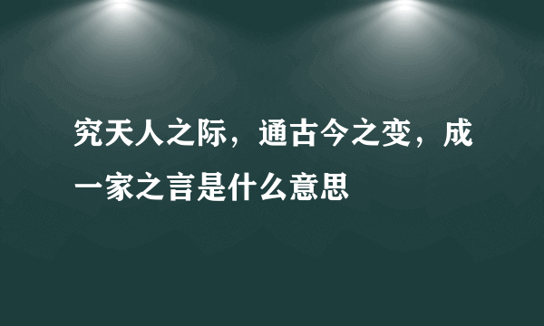 究天人之际，通古今之变，成一家之言是什么意思