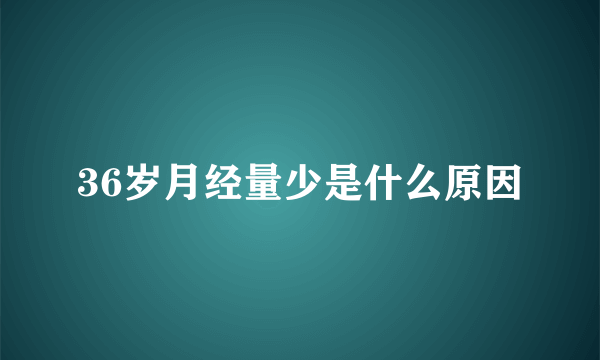 36岁月经量少是什么原因