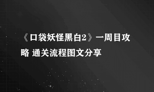 《口袋妖怪黑白2》一周目攻略 通关流程图文分享