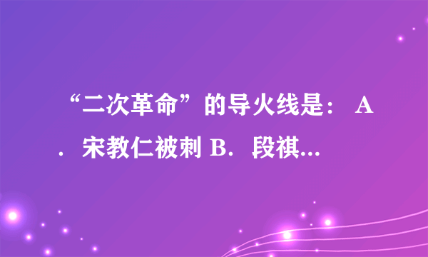 “二次革命”的导火线是： A．宋教仁被刺 B．段祺瑞政府拒绝恢复《临时约法》 C．袁世凯称帝 D．