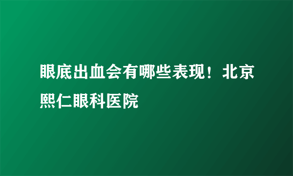 眼底出血会有哪些表现！北京熙仁眼科医院