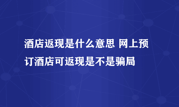 酒店返现是什么意思 网上预订酒店可返现是不是骗局