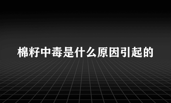 棉籽中毒是什么原因引起的