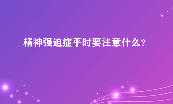 精神强迫症平时要注意什么？