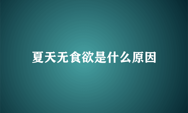 夏天无食欲是什么原因