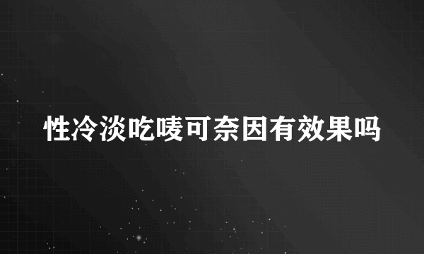 性冷淡吃唛可奈因有效果吗