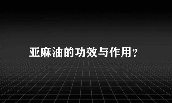 亚麻油的功效与作用？