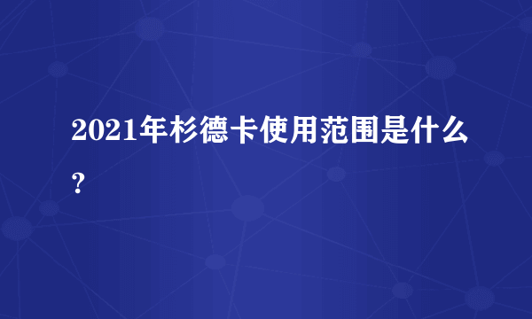 2021年杉德卡使用范围是什么?