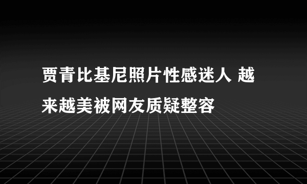 贾青比基尼照片性感迷人 越来越美被网友质疑整容