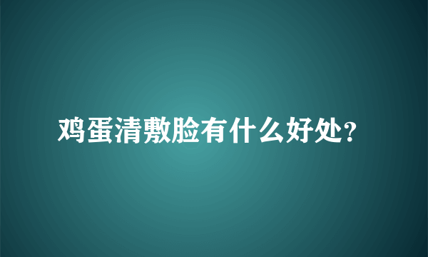 鸡蛋清敷脸有什么好处？