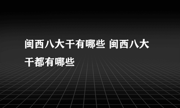 闽西八大干有哪些 闽西八大干都有哪些