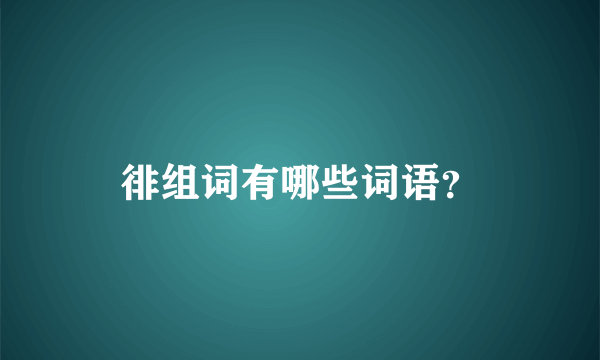 徘组词有哪些词语？