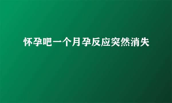 怀孕吧一个月孕反应突然消失