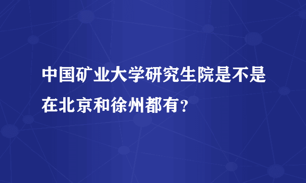 中国矿业大学研究生院是不是在北京和徐州都有？