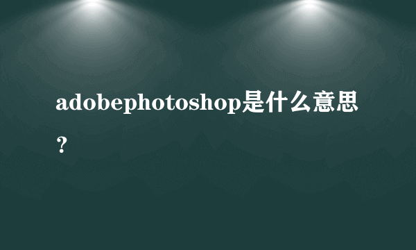 adobephotoshop是什么意思？