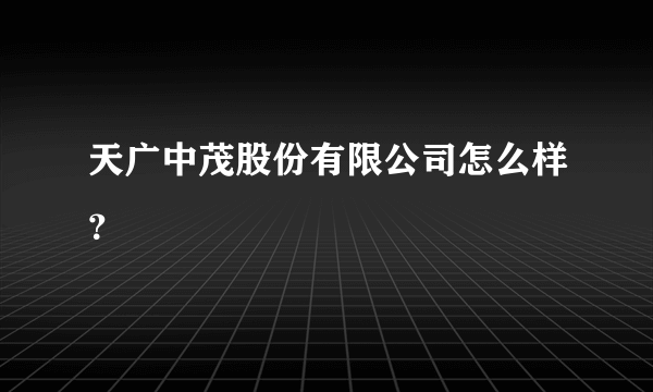 天广中茂股份有限公司怎么样？