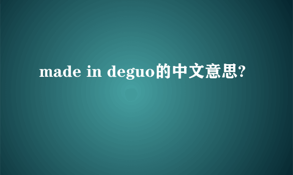 made in deguo的中文意思?