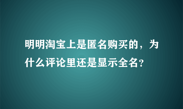 明明淘宝上是匿名购买的，为什么评论里还是显示全名？