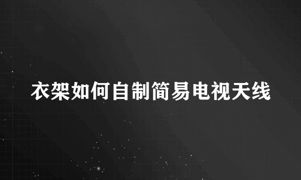 衣架如何自制简易电视天线