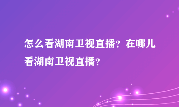 怎么看湖南卫视直播？在哪儿看湖南卫视直播？