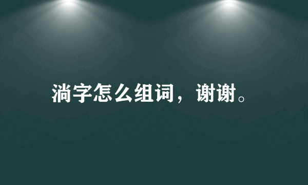 淌字怎么组词，谢谢。