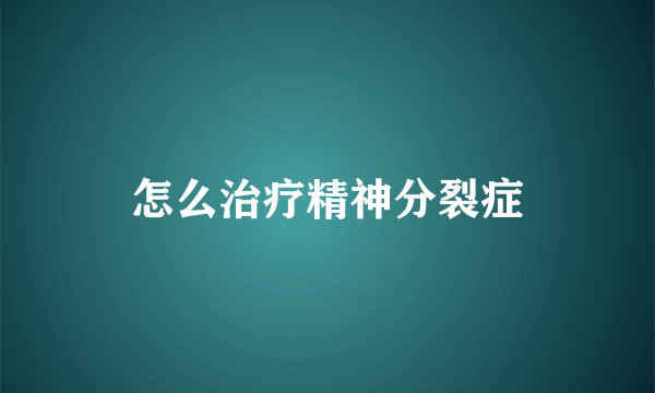 怎么治疗精神分裂症