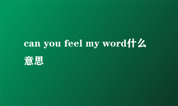 can you feel my word什么意思