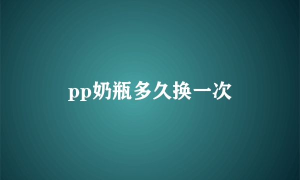 pp奶瓶多久换一次