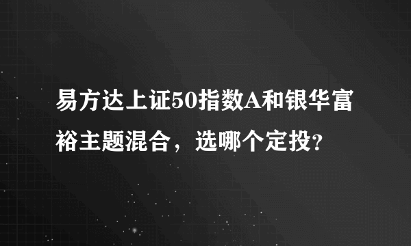 易方达上证50指数A和银华富裕主题混合，选哪个定投？