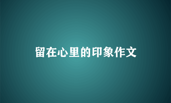 留在心里的印象作文