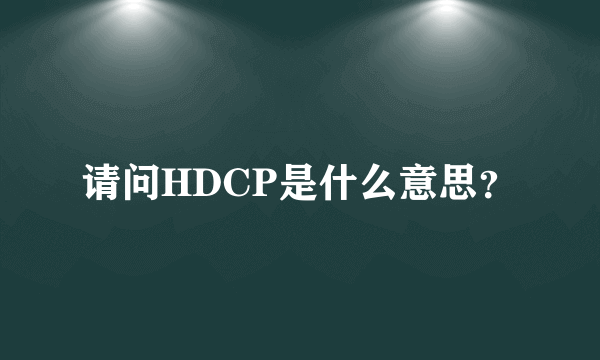 请问HDCP是什么意思？