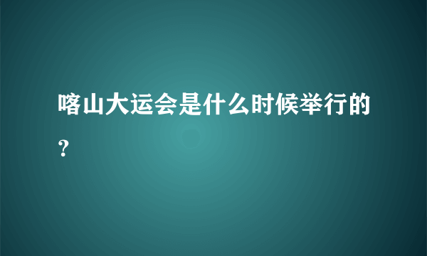 喀山大运会是什么时候举行的？