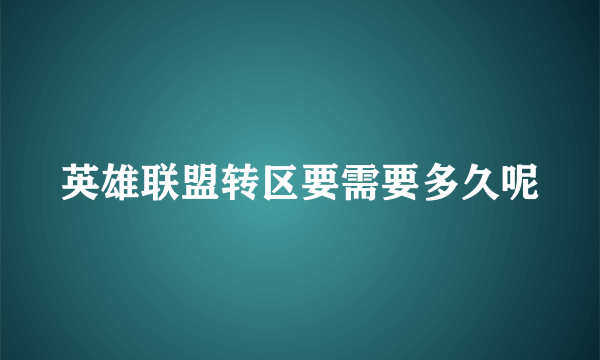 英雄联盟转区要需要多久呢