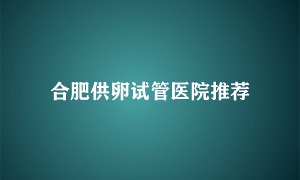 合肥供卵试管医院推荐