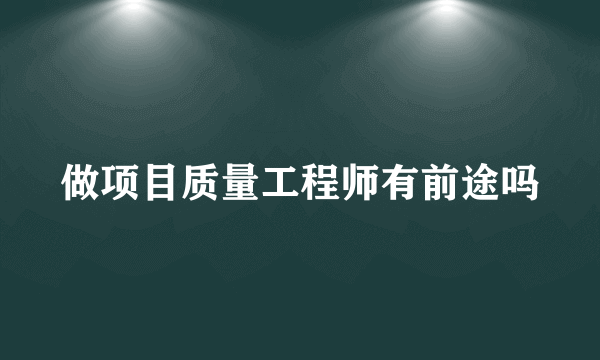 做项目质量工程师有前途吗