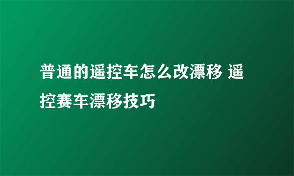 普通的遥控车怎么改漂移 遥控赛车漂移技巧