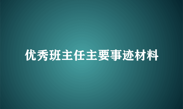 优秀班主任主要事迹材料