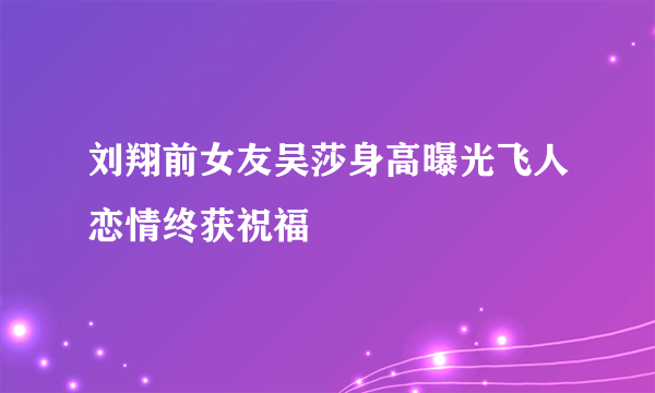 刘翔前女友吴莎身高曝光飞人恋情终获祝福