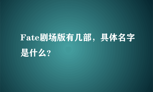 Fate剧场版有几部，具体名字是什么？