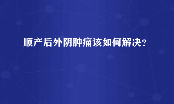 顺产后外阴肿痛该如何解决？