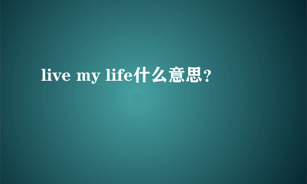 live my life什么意思？