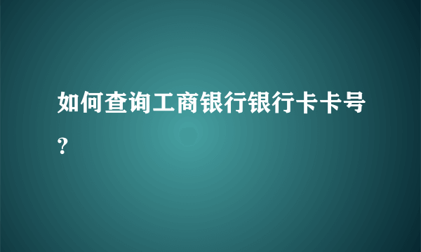 如何查询工商银行银行卡卡号？