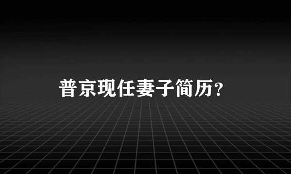 普京现任妻子简历？