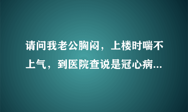 请问我老公胸闷，上楼时喘不上气，到医院查说是冠心病，还要进行什么检查？